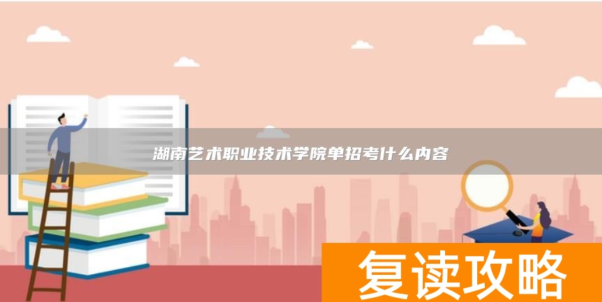 湖南艺术职业技术学院单招考什么内容