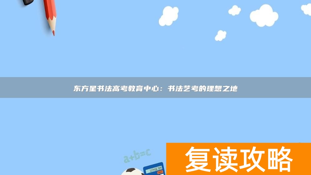 东方星书法高考教育中心:书法艺考的理想之地