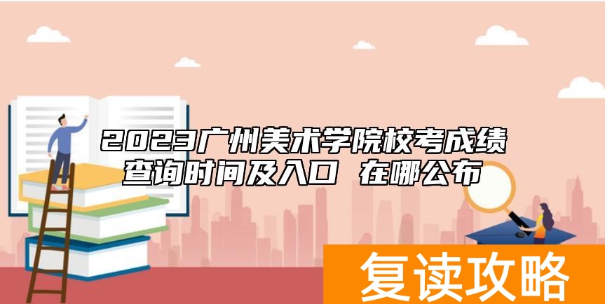 2023广州美术学院校考成绩查询时间及入口 在哪公布
