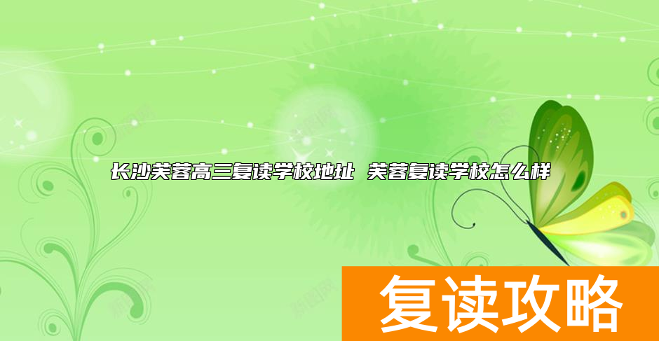 长沙芙蓉高三复读学校地址 芙蓉复读学校怎么样