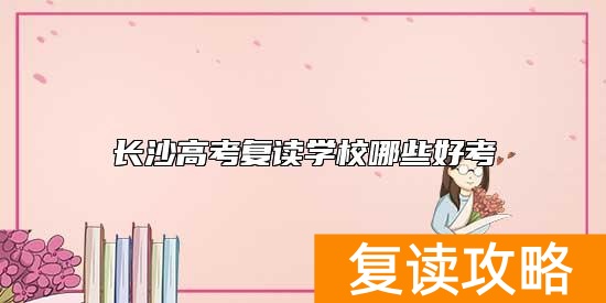 长沙高考复读学校哪些好考