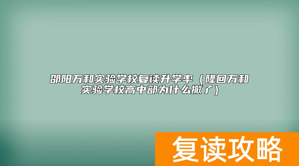 邵阳万和实验学校复读升学率（隆回万和实验学校高中部为什么撤了）