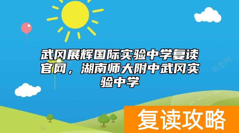 武冈展辉国际实验中学复读官网，湖南师大附中武冈实验中学