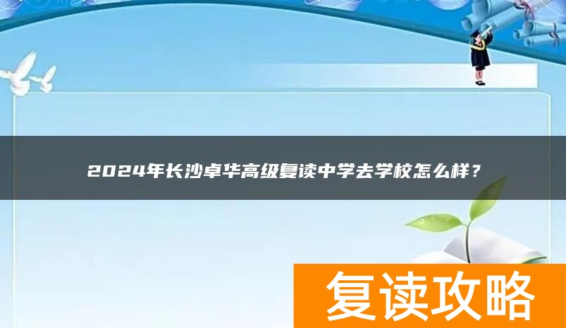 2024年长沙卓华高级复读中学去学校怎么样？