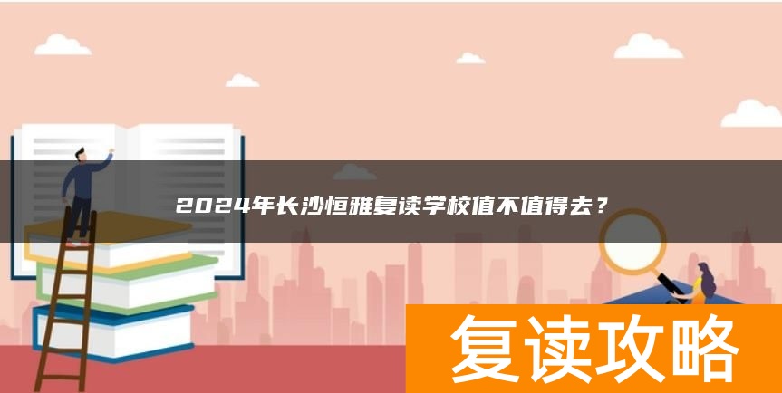 2024年长沙恒雅复读学校值不值得去？