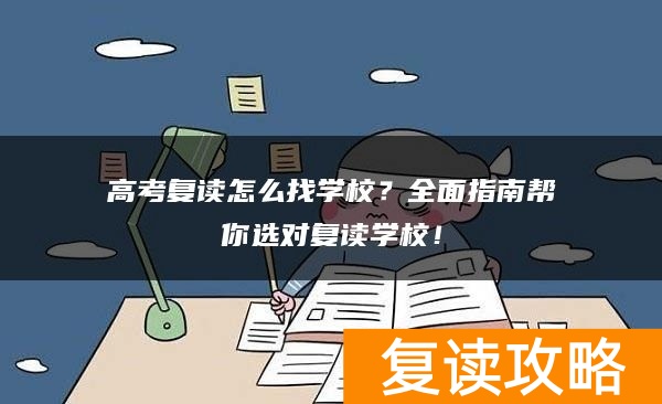 高考复读怎么找学校？全面指南帮你选对复读学校！