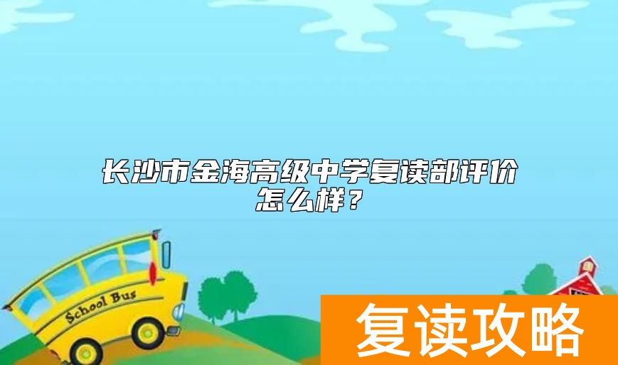 长沙市金海高级中学复读部评价怎么样？