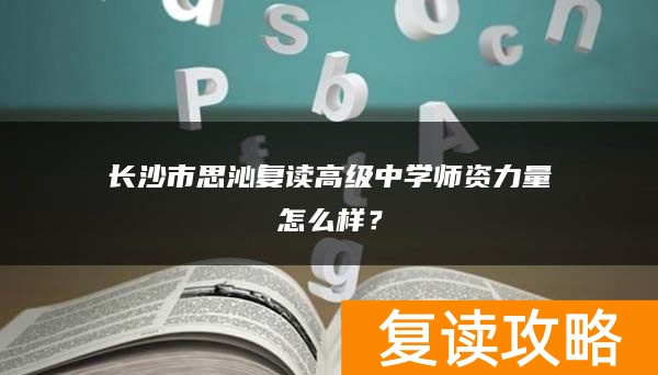 长沙市思沁复读高级中学师资力量怎么样？