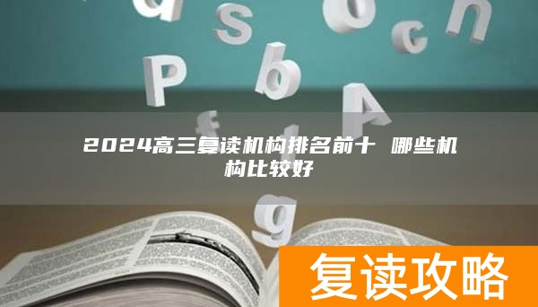2024高三复读机构排名前十 哪些机构比较好