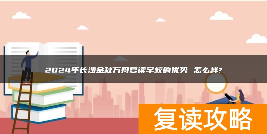 2024年长沙金秋方舟复读学校的优势 怎么样?