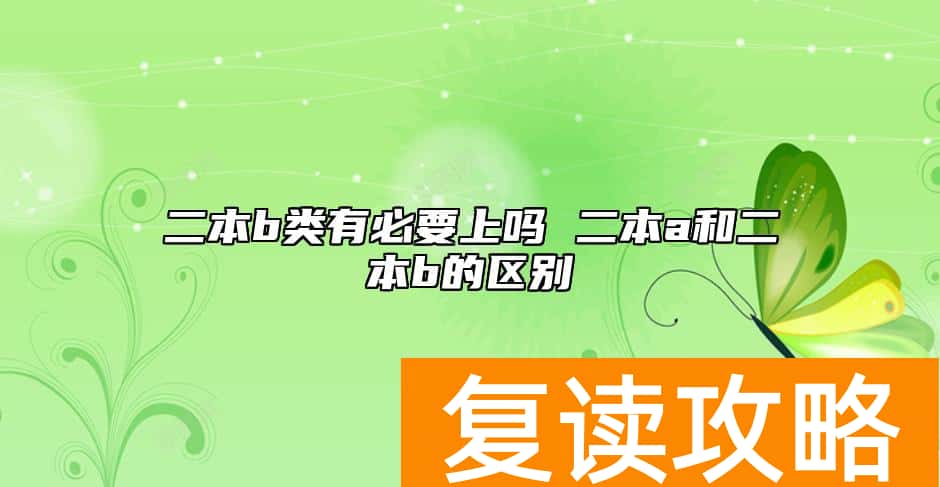 二本b类有必要上吗 二本a和二本b的区别