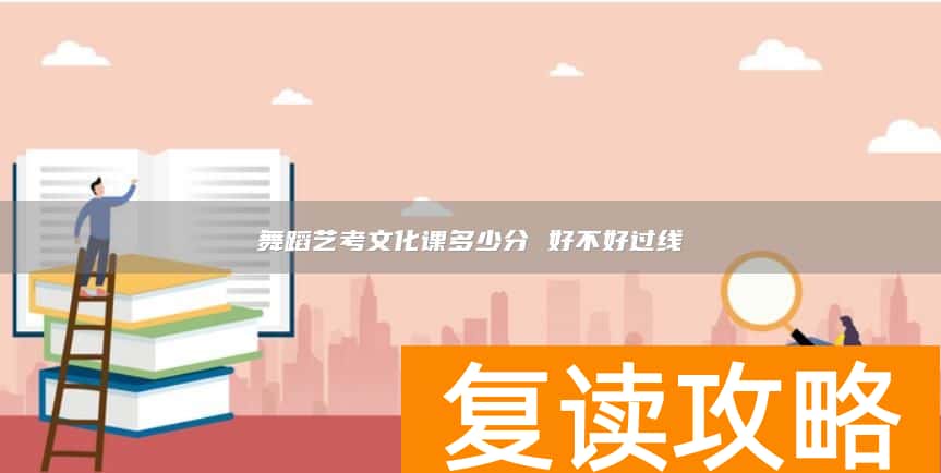 舞蹈艺考文化课多少分 好不好过线