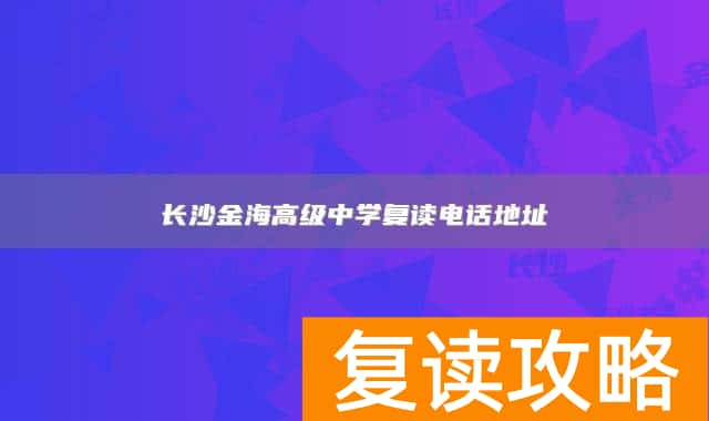 长沙金海高级中学复读电话地址