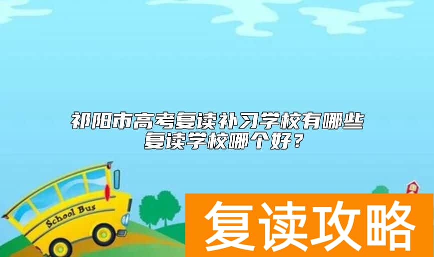 祁阳市高考复读补习学校有哪些 复读学校哪个好？