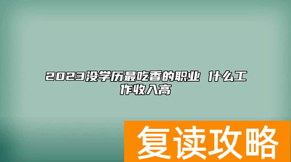 2023没学历最吃香的职业 什么工作收入高