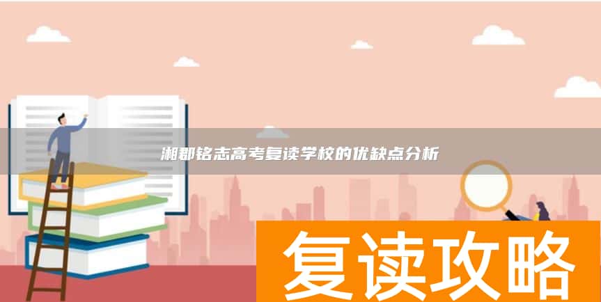 湘郡铭志高考复读学校的优缺点分析
