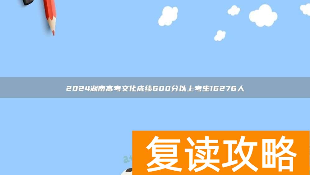 2024湖南高考文化成绩600分以上考生16276人