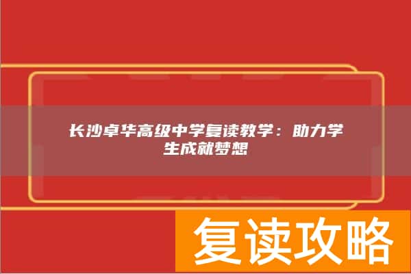 长沙卓华高级中学复读教学：助力学生成就梦想