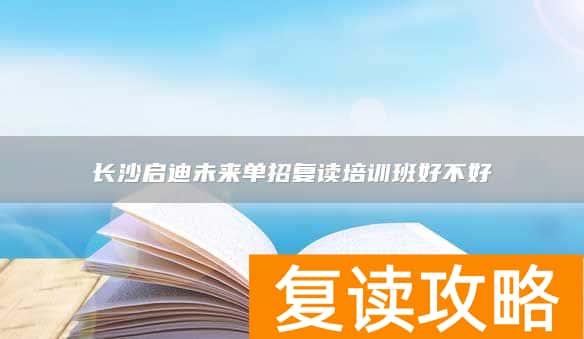 长沙启迪未来单招复读培训班好不好