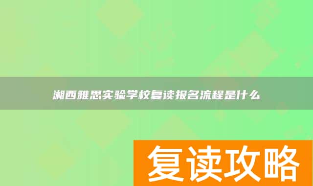 湘西雅思实验学校复读报名流程是什么