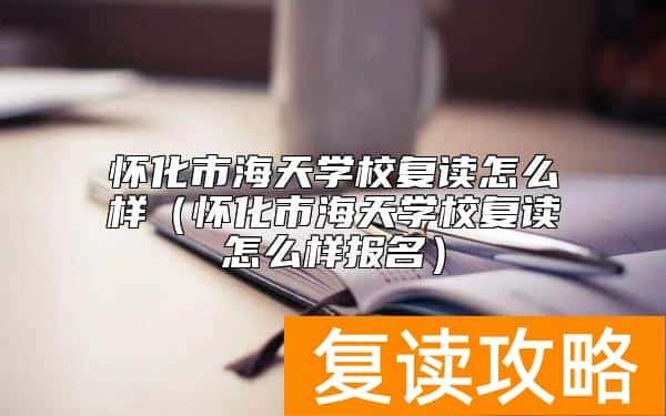 怀化市海天学校复读怎么样（怀化市海天学校复读怎么样报名）