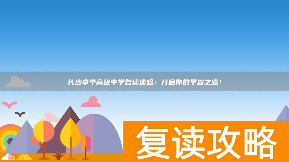 长沙卓华高级中学复读体验：开启你的学霸之路！