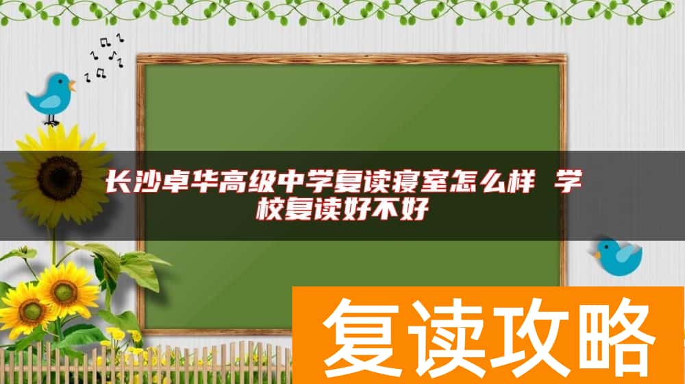 长沙卓华高级中学复读寝室怎么样 学校复读好不好