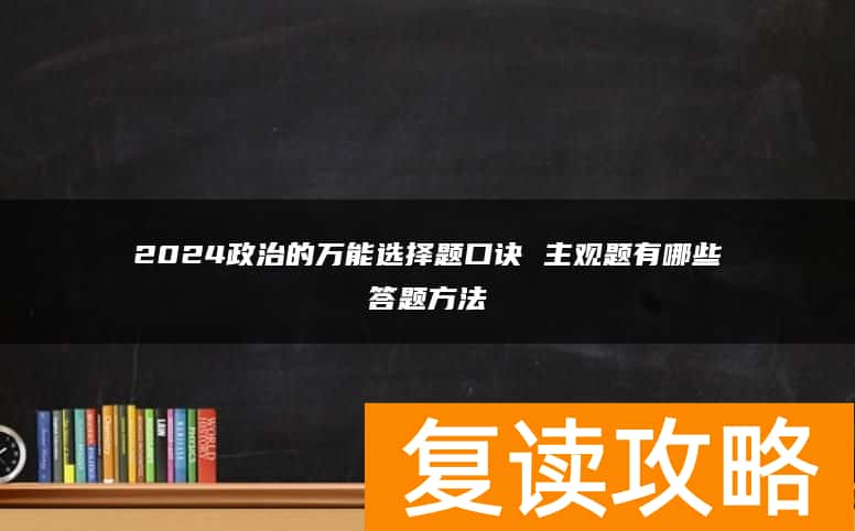 2024政治的万能选择题口诀 主观题有哪些答题方法